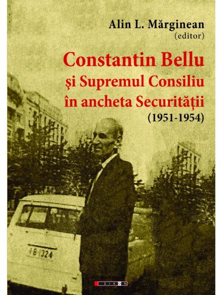 Cartea Constantin Bellu si Supremul Consiliu in ancheta Securitatii (1951-1954) - Alin L. Marginean de Constantin Bellu si Supremul Consiliu in ancheta Securitatii (1951-1954) - Alin L. Marginean