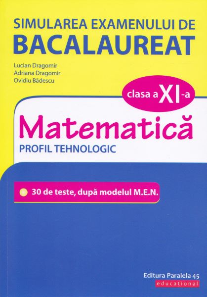 Cartea Simularea examenului de bacalaureat. Matematica - Clasa 11 - Profil Tehnologic - Lucian Dragomir de Ana Dragomir