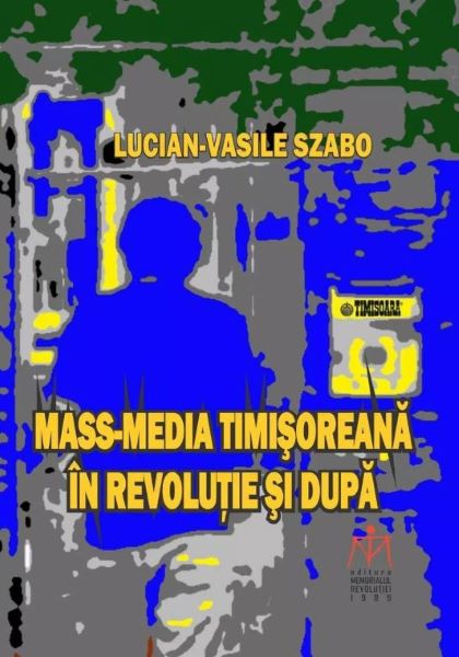 Cartea Mass-media timisoreana in revolutie si dupa - Lucian-Vasile Szabo de Lucian-Vasile Szabo