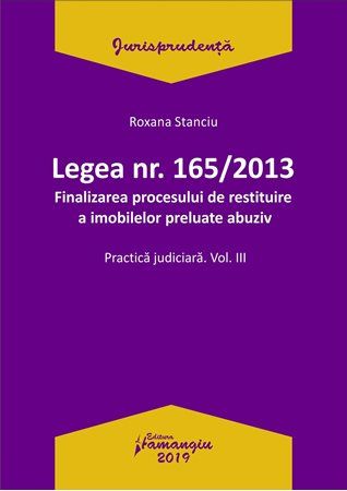 Cartea Legea Nr.165 din 2013. Finalizarea procesului de restituire a imobilelor preluate abuziv Vol.3 - Roxana Stanciu de Roxana Stanciu