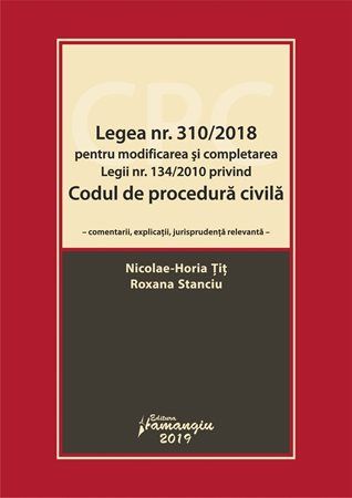 Cartea Legea nr.310/2018 pentru modificarea si completarea legii nr.134/2010 privind Codul de procedura civila - Horia Tit , Roxana Stanciu de Roxana Stanciu