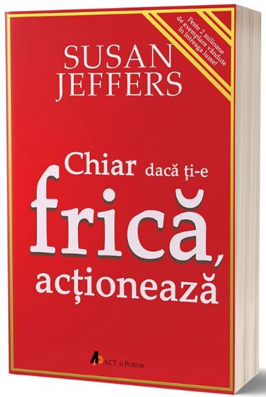 Cartea Chiar daca ti-e frica actioneaza - Susan Jeffers de Chiar daca ti-e frica actioneaza - Susan Jeffers