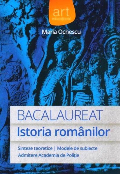 Cartea Bacalaureat. Istoria Romanilor - Maria Ochescu de Bacalaureat. Istoria Romanilor - Maria Ochescu
