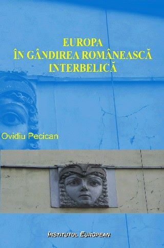 Cartea Europa in gandirea romaneasca interbelica - Ovidiu Pecican de Europa in gandirea romaneasca interbelica - Ovidiu Pecican