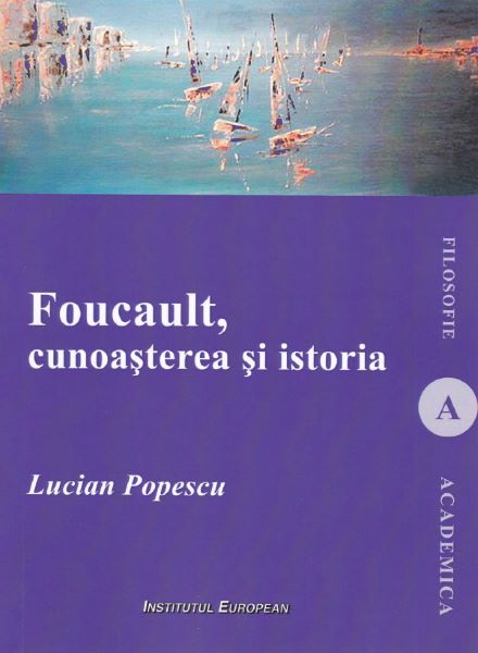 Cartea Foucault, cunoasterea si istoria - Lucian Popescu de Foucault, cunoasterea si istoria - Lucian Popescu