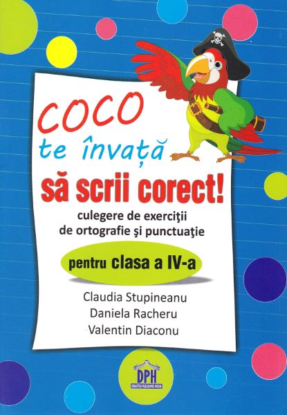Cartea Coco te invata sa scrii corect! - Culegere de exercitii de ortografie si punctuatie - Clasa 4 - Claudia Stupineanu, Daniela Racheru, Valentin Diaconu de Coco te invata sa scrii corect! - Culegere de exercitii de ortografie si punctuatie - Clasa 4 - Claudia Stupineanu, Daniela Racheru, Valentin Diaconu