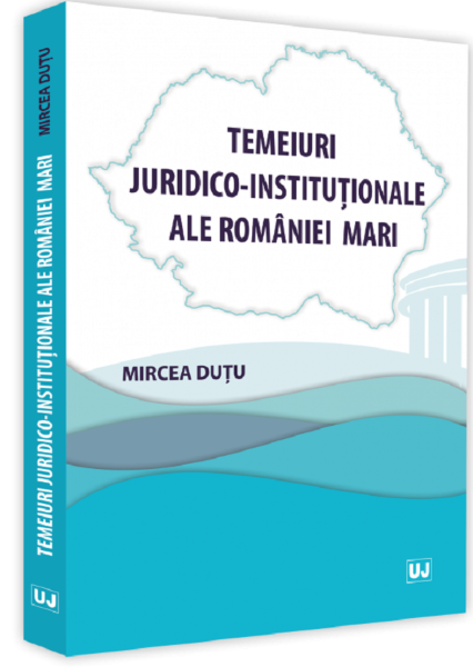 Cartea Temeiuri juridico-institutionale ale Romaniei Mari - Mircea Dutu de Temeiuri juridico-institutionale ale Romaniei Mari - Mircea Dutu