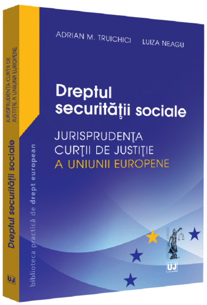 Cartea Dreptul securitatii sociale. Jurisprudenta Curtii de Justitie a Uniunii Europene - Adrian M. Truichici, Luiza Neagu de Adrian M. Truichici