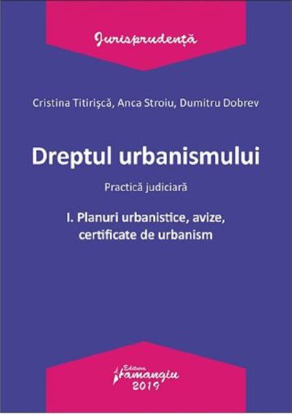 Cartea Dreptul urbanismului. Practica judiciara Vol.1: Planuri urbanistice, avize, certificate - Cristina Titirisca de Dreptul urbanismului. Practica judiciara Vol.1: Planuri urbanistice, avize, certificate - Cristina Titirisca