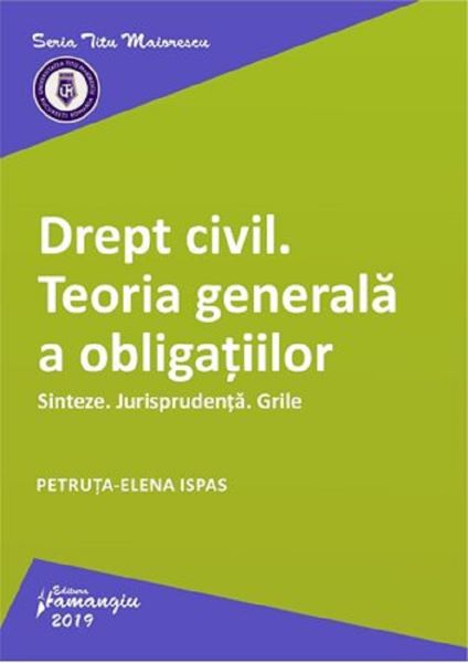 Cartea Drept civil. Teoria generala a obligatiilor. Sinteze. Jurisprudenta. Grile - Petruta-Elena Ispas de PetrutA-Elena Ispas