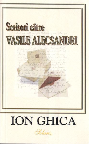 Cartea Scrisori catre Vasile Alecsandri - Ion Ghica de Scrisori catre Vasile Alecsandri - Ion Ghica