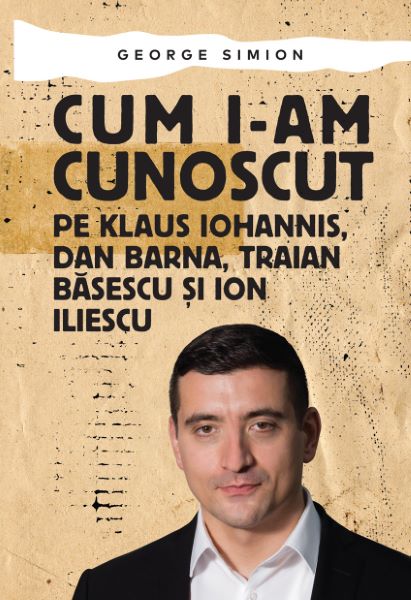 Cartea Cum i-am cunoscut pe Klaus Iohannis, Dan Barna, Traian Basescu si Ion Iliescu - George Simion de George Simion
