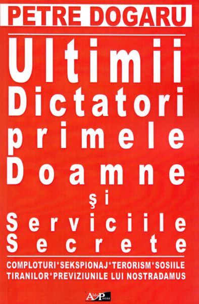 Cartea Ultimii dictatori, primele doamne si serviciile secrete - Petre Dogaru de Ultimii dictatori, primele doamne si serviciile secrete - Petre Dogaru