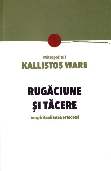 Cartea Rugaciune si tacere in spiritualitatea ortodoxa - Mitropolitul Kallistos Ware de Rugaciune si tacere in spiritualitatea ortodoxa - Mitropolitul Kallistos Ware