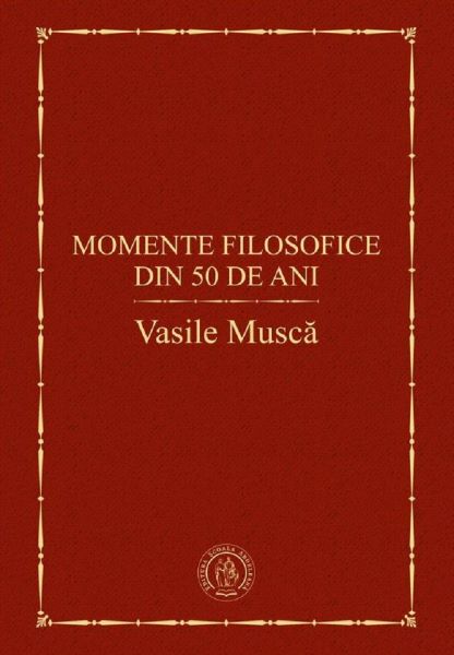 Cartea Momente filosofice din 50 de ani - Vasile Musca de Momente filosofice din 50 de ani - Vasile Musca