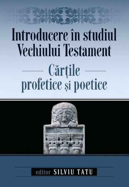 Cartea Introducere in studiul Vechiului Testament. Cartile profetice si poetice - Silviu Tatu de Introducere in studiul Vechiului Testament. Cartile profetice si poetice - Silviu Tatu