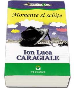 Cartea Momente Si Schite - Ion Luca Caragiale de Ion Luca Caragiale