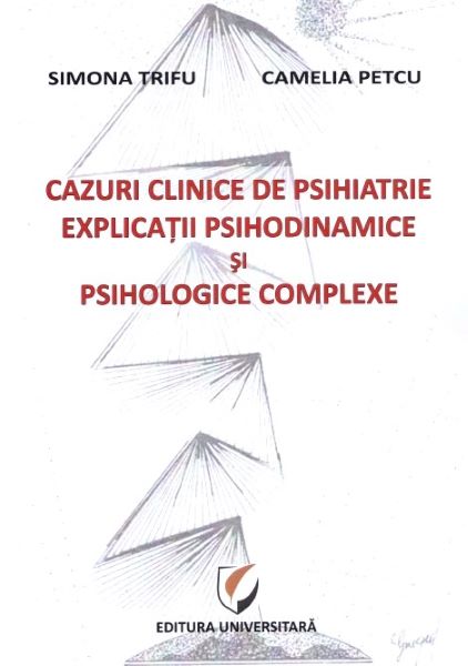 Cartea Cazuri clinice de psihiatrie. Explicatii psihodinamice si psihologice complexe - Simona Trifu, Camelia Petcu de Simona Trifu