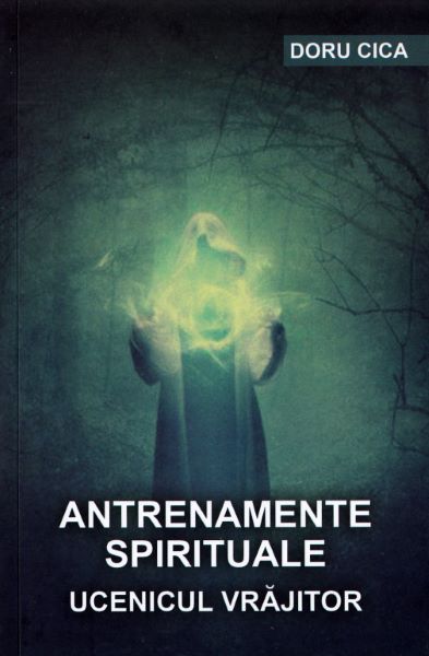 Cartea Antrenamente spirituale. Ucenicul vrajitor - Doru Cica de Antrenamente spirituale. Ucenicul vrajitor - Doru Cica