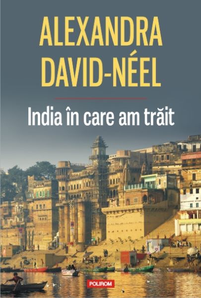 Cartea India in care am trait - Alexandra David-Neel de India in care am trait - Alexandra David-Neel