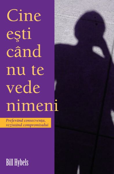 Cartea Cine Esti Cand Nu Te Vede Nimeni - Bill Hybels de Cine Esti Cand Nu Te Vede Nimeni - Bill Hybels
