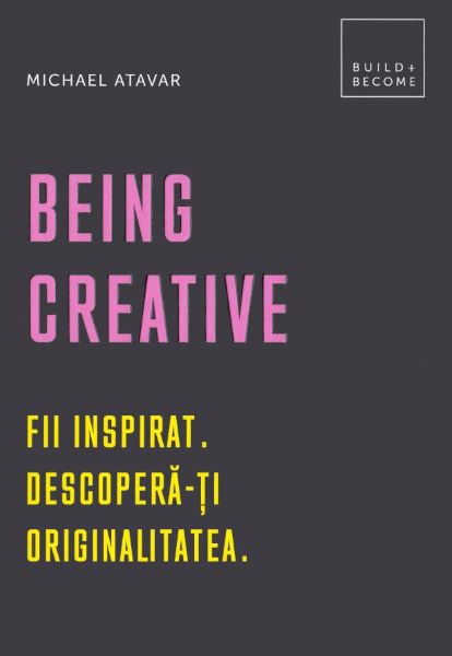 Cartea Being Creative. Fii inspirat. Descopera-ti originalitatea - Michael Atavar de Being Creative. Fii inspirat. Descopera-ti originalitatea - Michael Atavar