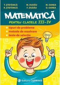Cartea Matematica - Clasa 3-4 - Tipuri de probleme. Metode de rezolvare. Teste de selectie - T. Stefanica de F. Dudau