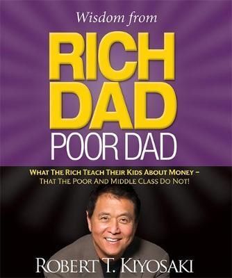 Cartea Wisdom from Rich Dad, Poor Dad: What the Rich Teach Their Kids About Money-That the Poor and the Middle Class Do Not! - Robert Kiyosaki de Robert Kiyosaki
