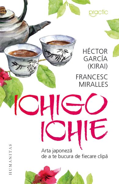 Cartea Ichigo ichie. Arta japoneza de a te bucura de fiecare clipa - Hector Garcia (Kirai), Francesc Miralles de Mira