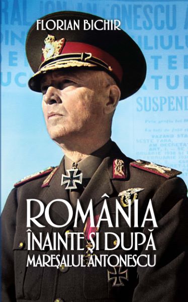 Cartea Romania inainte si dupa maresalul Antonescu - Florian Bichir de Romania inainte si dupa maresalul Antonescu - Florian Bichir