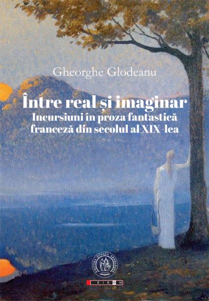Cartea Intre real si imaginar. Incursiuni in proza fantastica franceza din secolul al XIX-lea - Gheorghe Glodeanu de Gheorghe Glodeanu