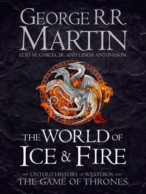 Cartea The World of Ice and Fire: The Untold History of Westeros and the Game of Thrones - George R. R. Martin, Linda Antonsson de George R R Martin
