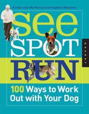 Cartea See Spot Run: 100 Ways to Work out with Your Dog - Kirsten Cole-Macmurray, Stephanie Nishimoto de Kirsten Cole-Macmurray