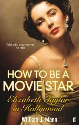 Cartea How to Be a Movie Star: Elizabeth Taylor in Hollywood 1941-1981 - William J. Mann de How to Be a Movie Star: Elizabeth Taylor in Hollywood 1941-1981 - William J. Mann