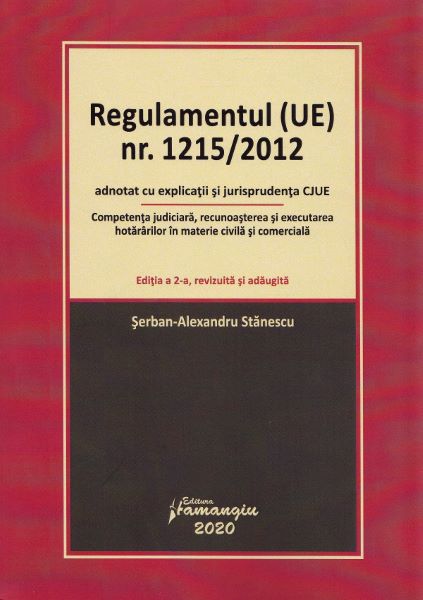 Cartea Regulamentul (UE) Nr. 1215/2012 adnotat cu explicatii si jurisprudenta CJUE. Editia 2 - Serban-Alexandru Stanescu de Alexandru Stanescu