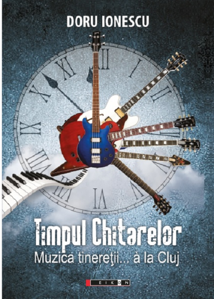 Cartea Timpul chitarelor. Muzica tineretii... a la Cluj - Doru Ionescu de Timpul chitarelor. Muzica tineretii... a la Cluj - Doru Ionescu