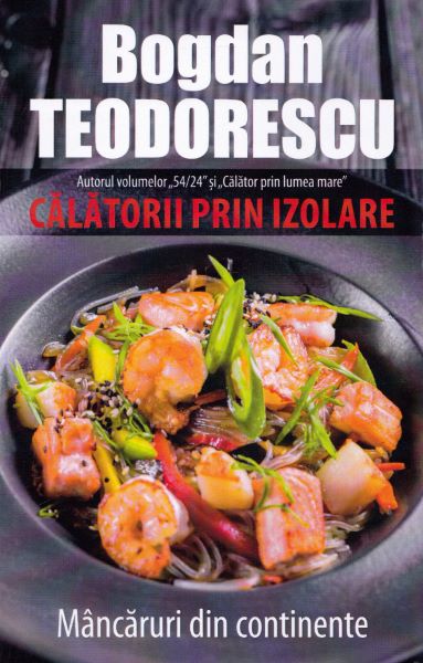 Cartea Calatorii prin izolare. Mancaruri din continente - Bogdan Teodorescu de Bogdan Teodorescu
