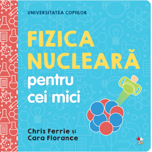 Cartea Universitatea copiilor. Fizica nucleara pentru cei mici - Chris Ferrie, Cara Florance de Chris Ferrie