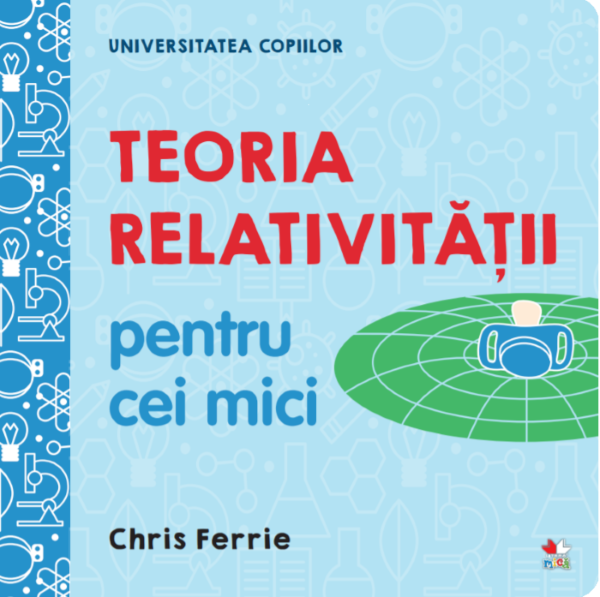 Cartea Universitatea copiilor. Teoria relativitatii pentru cei mici - Chris Ferrie de Chris Ferrie