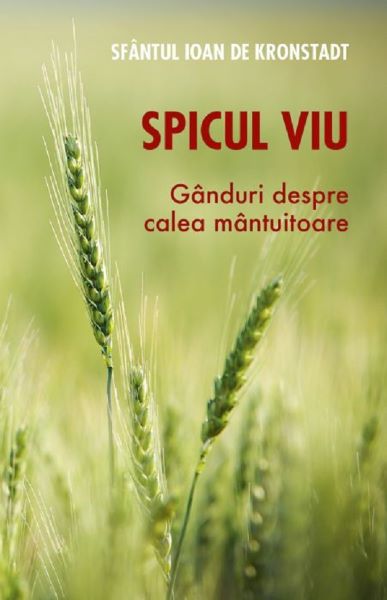 Cartea Spicul viu. Ganduri despre calea mantuitoare - Sfantul Ioan de Kronstadt de Spicul viu. Ganduri despre calea mantuitoare - Sfantul Ioan de Kronstadt