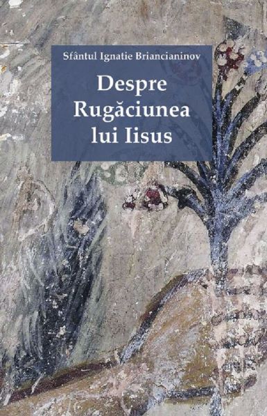 Cartea Despre Rugaciunea lui Iisus - Sfantul Ignatie Briancianinov de Despre Rugaciunea lui Iisus - Sfantul Ignatie Briancianinov