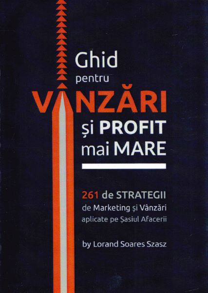 Cartea Ghid pentru vanzari si profit mai mare. 261 de strategii de marketing - Lorand Soares Szasz de Ghid pentru vanzari si profit mai mare. 261 de strategii de marketing - Lorand Soares Szasz