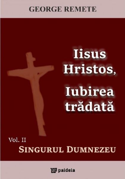 Cartea Iisus Hristos, iubirea tradata Vol.2: Singurul Dumnezeu - George Remete de Iisus Hristos, iubirea tradata Vol.2: Singurul Dumnezeu - George Remete