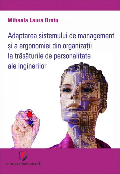 Cartea Adaptarea sistemului de management si a ergonomiei din organizatii la trasaturile de personalitate ale inginerilor - Mihaela Laura Bratu de Mihaela Laura Bratu