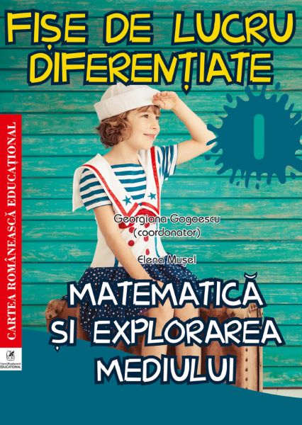 Cartea Matematica si explorarea mediului - Clasa 1 - Fise de lucru diferentiate - Elena Musel, Georgiana Gogoescu de Elena Musel