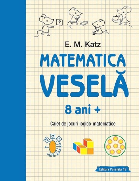 Cartea Matematica vesela. Caiet de jocuri logico-matematice 8 ani+ - E.M. Katz de Matematica vesela. Caiet de jocuri logico-matematice 8 ani+ - E.M. Katz
