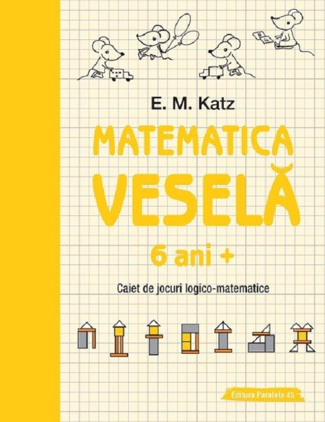 Cartea Matematica vesela. Caiet de jocuri logico-matematice 6 ani+ - E.M. Katz de Matematica vesela. Caiet de jocuri logico-matematice 6 ani+ - E.M. Katz