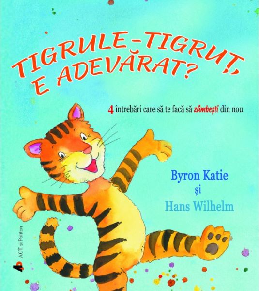 Cartea Tigrule-tigrut, e adevarat? - Byron Katie, Hans Wilhem de Tigrule-tigrut, e adevarat? - Byron Katie, Hans Wilhem