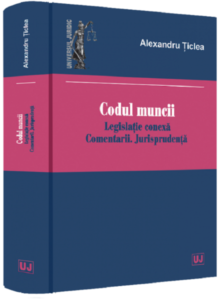 Cartea Codul muncii. Legislatie conexa. Comentarii. Jurisprudenta - Alexandru Ticlea de Alexandru Ticlea