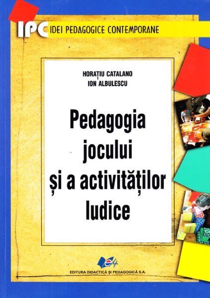 Cartea Pedagogia jocului si a activitatilor ludice - Horatiu Catalano, Ion Albulescu de Pedagogia jocului si a activitatilor ludice - Horatiu Catalano, Ion Albulescu